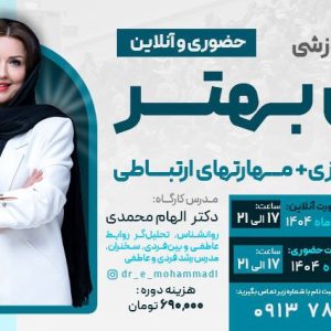 کارگاه اموزشی من بهتر | کارگاه خودسازی و مهارت های ارتباطی - مشاور روابط و زوجین دکتر الهام محمدی